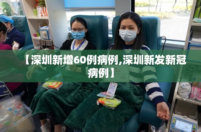 【深圳新增60例病例,深圳新发新冠病例】 【深圳新增60例病例,深圳新发新冠病例】