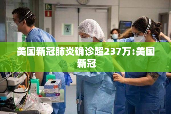 美国新冠肺炎确诊超237万:美国 新冠