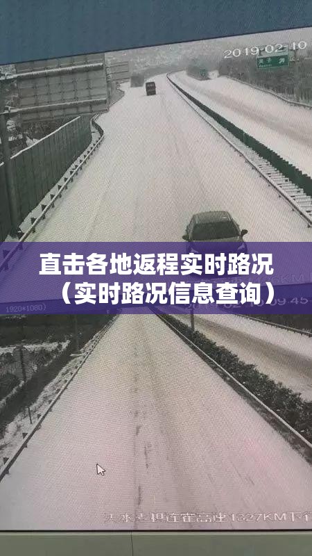 直击各地返程实时路况(实时路况信息查询) 直击各地返程实时路况(实时路况信息查询)