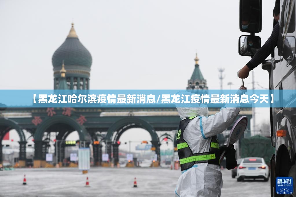 【黑龙江哈尔滨疫情最新消息/黑龙江疫情最新消息今天】 【黑龙江哈尔滨疫情最新消息/黑龙江疫情最新消息今天】