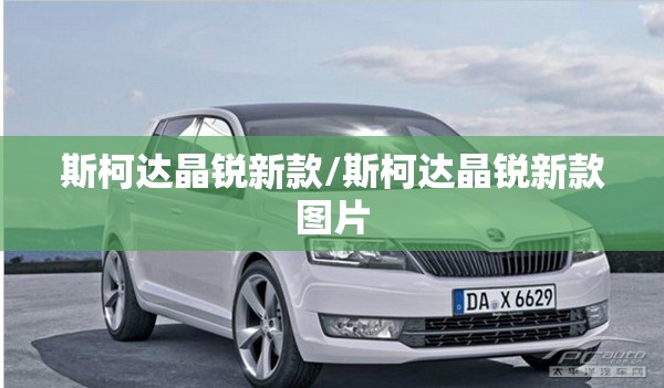 斯柯达晶锐新款/斯柯达晶锐新款图片 斯柯达晶锐新款/斯柯达晶锐新款图片
