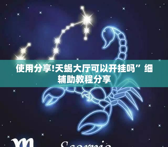 使用分享!天蝎大厅可以开挂吗	”细辅助教程分享