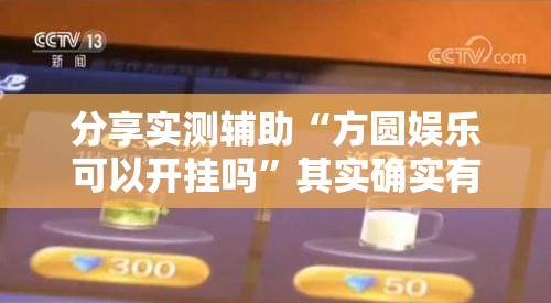 分享实测辅助“方圆娱乐可以开挂吗”其实确实有挂