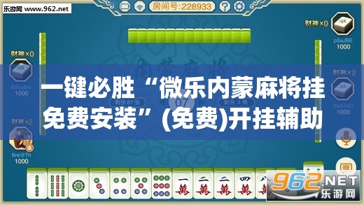 一键必胜“微乐内蒙麻将挂免费安装”(免费)开挂辅助教学(最新辅助开挂教程)