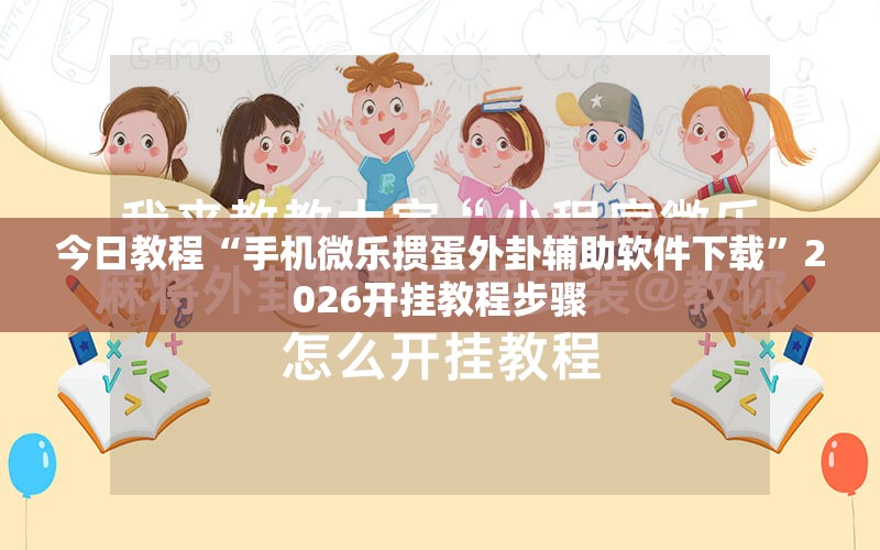 今日教程“手机微乐掼蛋外卦辅助软件下载	”2026开挂教程步骤