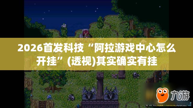 2026首发科技“阿拉游戏中心怎么开挂”(透视)其实确实有挂