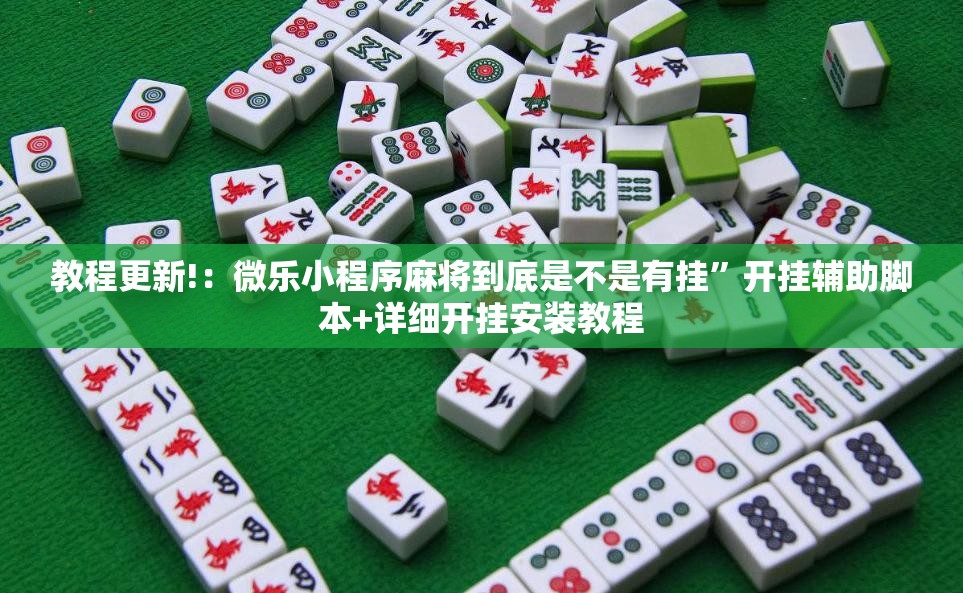 教程更新!：微乐小程序麻将到底是不是有挂”开挂辅助脚本+详细开挂安装教程