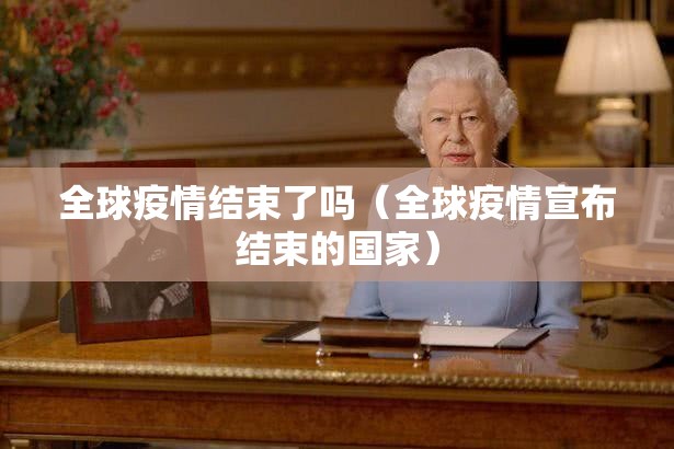 全球疫情结束了吗(全球疫情宣布结束的国家) 全球疫情结束了吗(全球疫情宣布结束的国家)