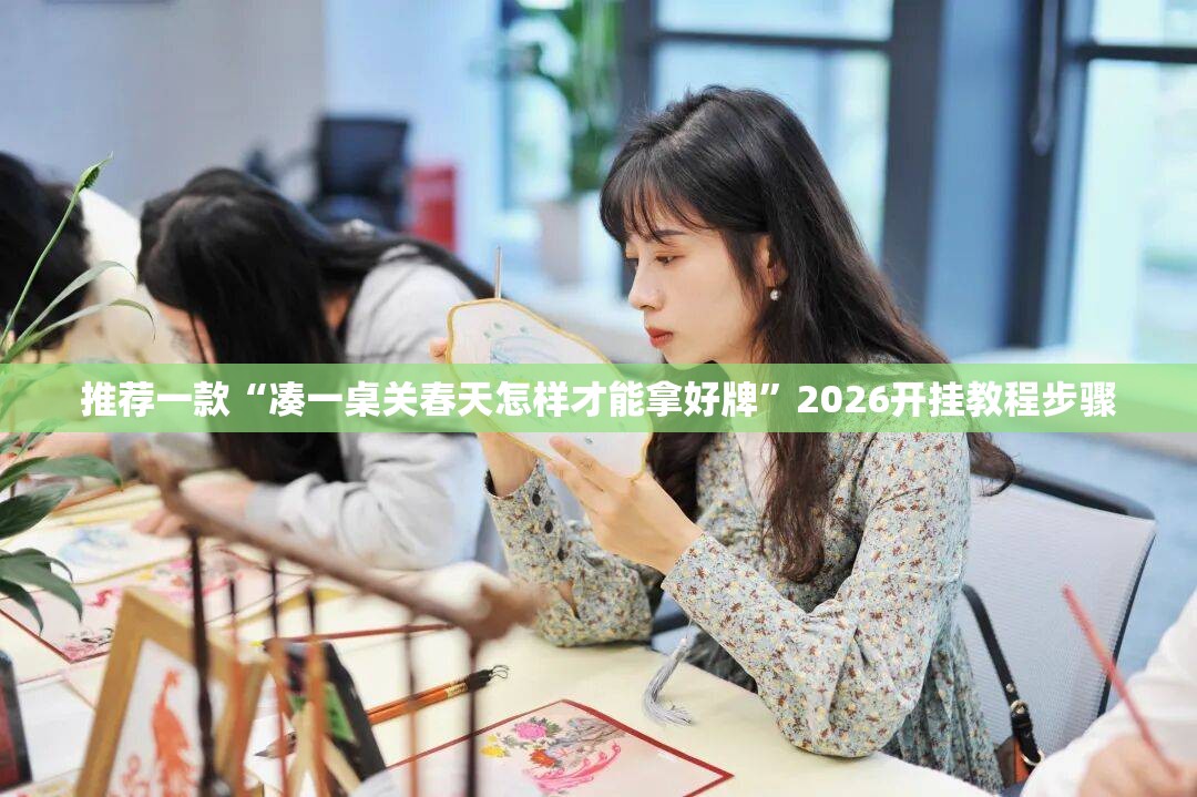 推荐一款“凑一桌关春天怎样才能拿好牌	”2026开挂教程步骤