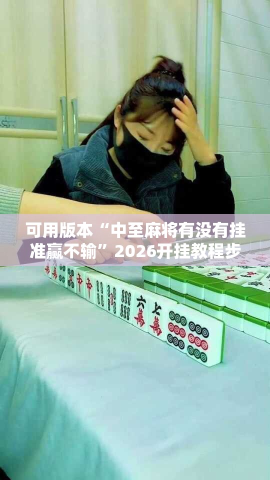 可用版本“中至麻将有没有挂准赢不输”2026开挂教程步骤