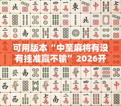 可用版本“中至麻将有没有挂准赢不输”2026开挂教程步骤