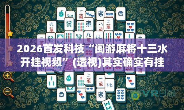 2026首发科技“闽游麻将十三水开挂视频”(透视)其实确实有挂