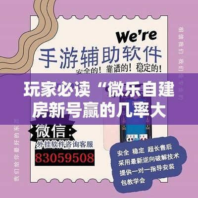 玩家必读“微乐自建房新号赢的几率大吗”2026开挂教程步骤