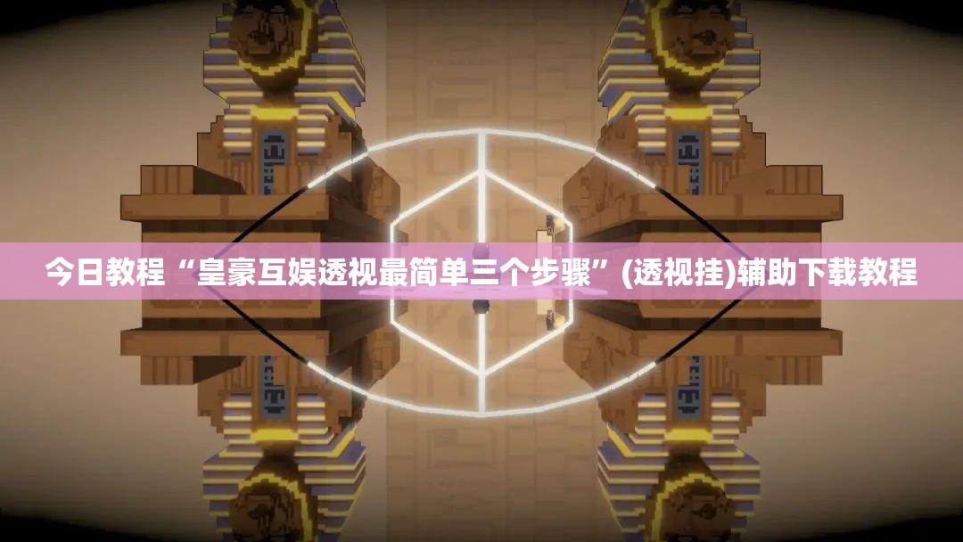 今日教程“皇豪互娱透视最简单三个步骤”(透视挂)辅助下载教程