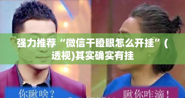 强力推荐“微信干瞪眼怎么开挂”(透视)其实确实有挂