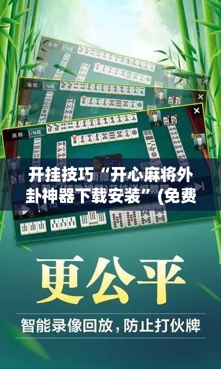 开挂技巧“开心麻将外卦神器下载安装”(免费)开挂辅助教学(最新辅助开挂教程)