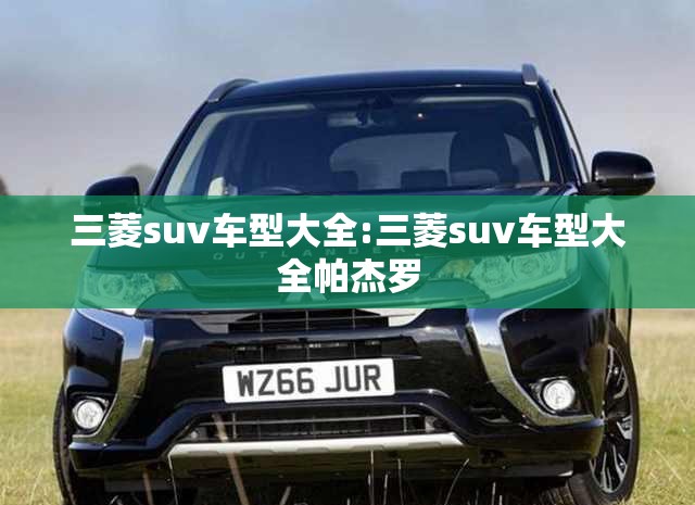 三菱suv车型大全:三菱suv车型大全帕杰罗 三菱suv车型大全:三菱suv车型大全帕杰罗