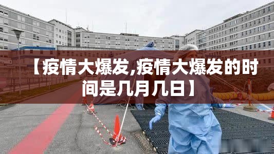 【疫情大爆发,疫情大爆发的时间是几月几日】 【疫情大爆发,疫情大爆发的时间是几月几日】