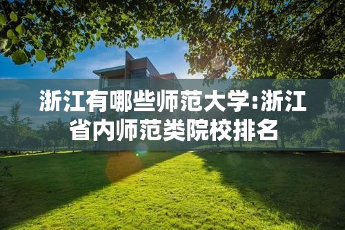 浙江有哪些师范大学:浙江省内师范类院校排名 浙江有哪些师范大学:浙江省内师范类院校排名
