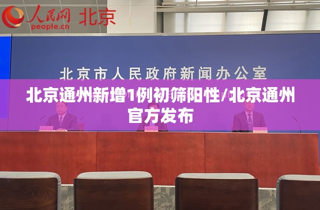 北京通州新增1例初筛阳性/北京通州官方发布 北京通州新增1例初筛阳性/北京通州官方发布