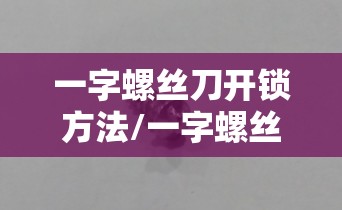 一字螺丝刀开锁方法/一字螺丝刀怎么拆