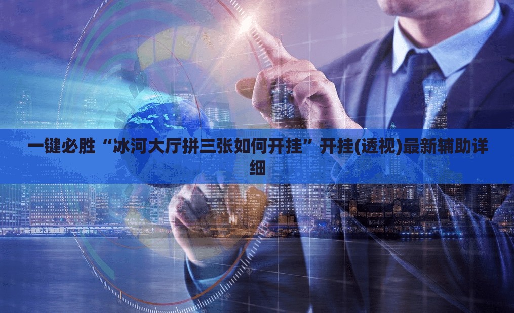 一键必胜“冰河大厅拼三张如何开挂”开挂(透视)最新辅助详细