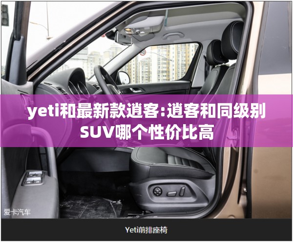 yeti和最新款逍客:逍客和同级别SUV哪个性价比高