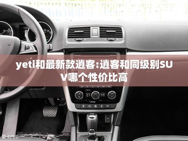 yeti和最新款逍客:逍客和同级别SUV哪个性价比高