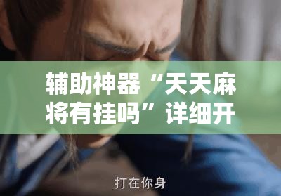 辅助神器“天天麻将有挂吗	”详细开挂教程