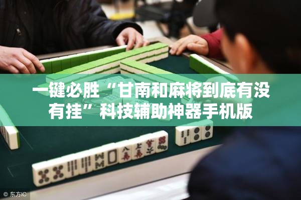 一键必胜“甘南和麻将到底有没有挂	”科技辅助神器手机版