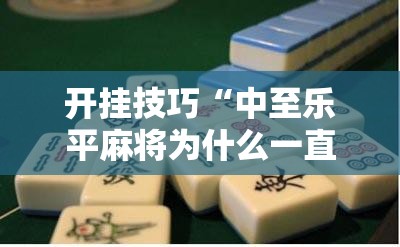 开挂技巧“中至乐平麻将为什么一直输钱	”科技辅助神器手机版