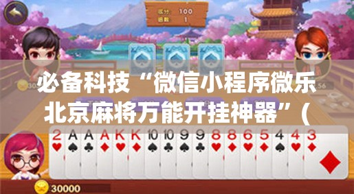 必备科技“微信小程序微乐北京麻将万能开挂神器”(辅助神器)开挂详细教程