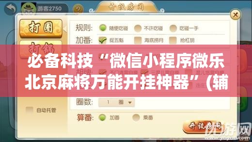 必备科技“微信小程序微乐北京麻将万能开挂神器	”(辅助神器)开挂详细教程