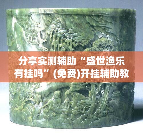 分享实测辅助“盛世渔乐有挂吗	”(免费)开挂辅助教学(最新辅助开挂教程)