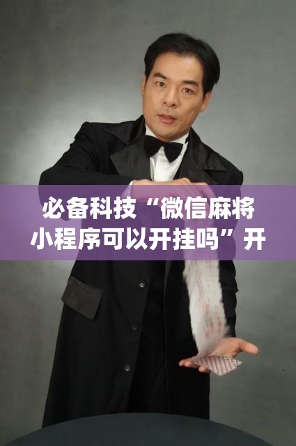 必备科技“微信麻将小程序可以开挂吗”开挂(透视)辅助神器