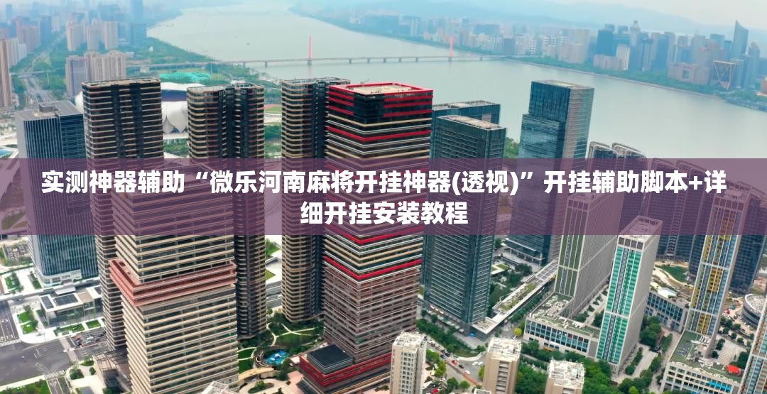 实测神器辅助“微乐河南麻将开挂神器(透视)”开挂辅助脚本+详细开挂安装教程