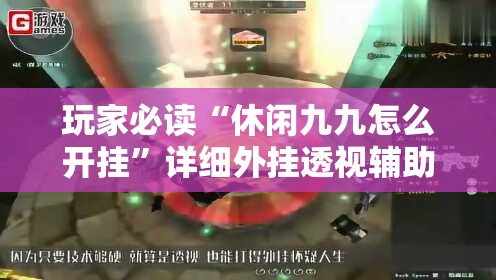 玩家必读“休闲九九怎么开挂”详细外挂透视辅助软件教程