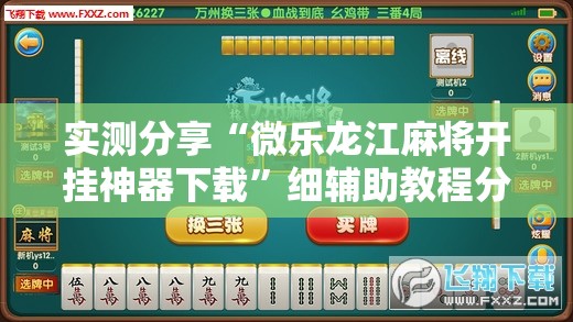 实测分享“微乐龙江麻将开挂神器下载	”细辅助教程分享