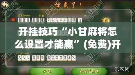 开挂技巧“小甘麻将怎么设置才能赢”(免费)开挂辅助教学(最新辅助开挂教程)