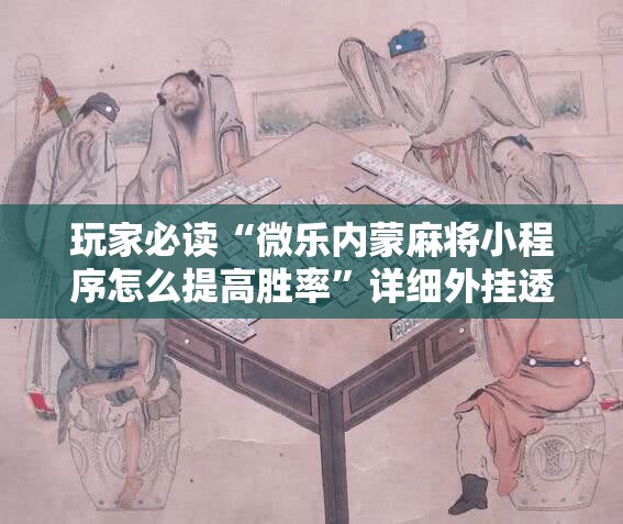 玩家必读“微乐内蒙麻将小程序怎么提高胜率”详细外挂透视辅助软件教程
