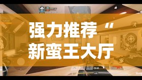 强力推荐“新蛮王大厅有透视挂吗”其实确实有挂
