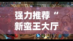 强力推荐“新蛮王大厅有透视挂吗”其实确实有挂