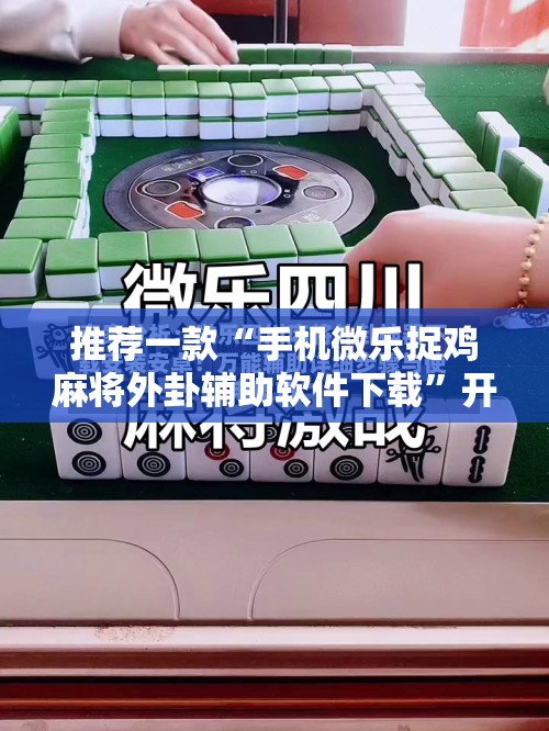 推荐一款“手机微乐捉鸡麻将外卦辅助软件下载”开挂辅助脚本+详细开挂安装教程