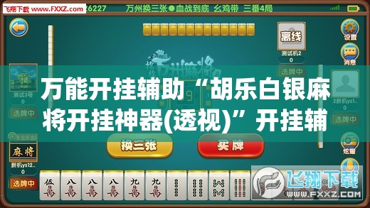 万能开挂辅助“胡乐白银麻将开挂神器(透视)	”开挂辅助脚本+详细开挂安装教程