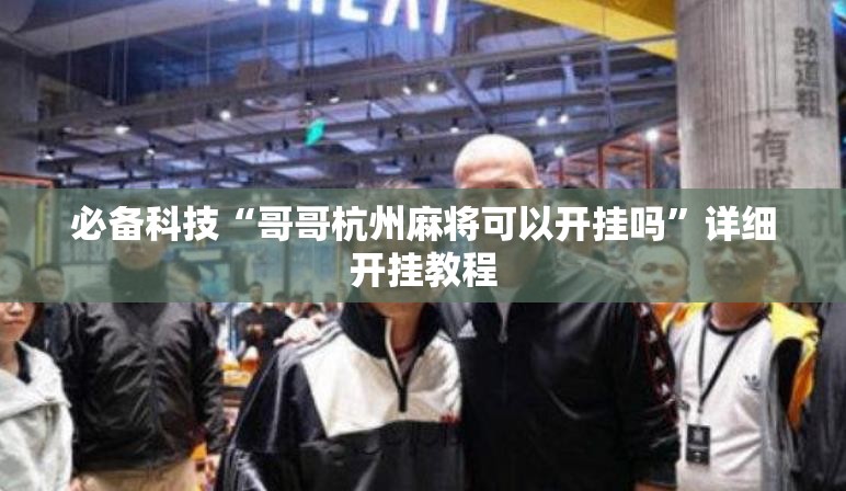 必备科技“哥哥杭州麻将可以开挂吗”详细开挂教程