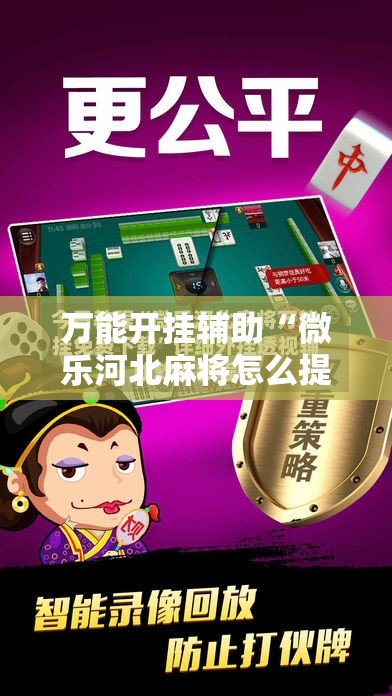 万能开挂辅助“微乐河北麻将怎么提高胜率”详细分享装挂步骤