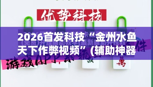 2026首发科技“金州水鱼天下作弊视频	”(辅助神器)开挂详细教程