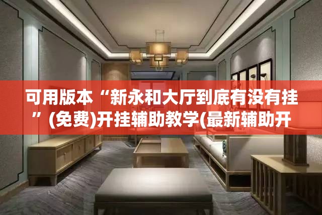 可用版本“新永和大厅到底有没有挂”(免费)开挂辅助教学(最新辅助开挂教程)