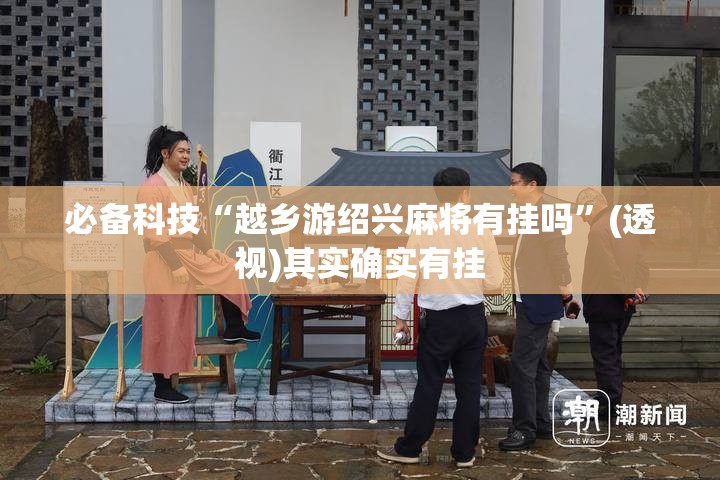 必备科技“越乡游绍兴麻将有挂吗	”(透视)其实确实有挂