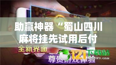 助赢神器“蜀山四川麻将挂先试用后付款	”原来可以开挂